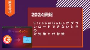 【2025最新】StreamGaGaがダウンロードできないときの対処策と代替策