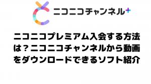 ニコニコプレミアム入会する方法は？ニコニコチャンネルから動画をダウンロードできるソフト紹介