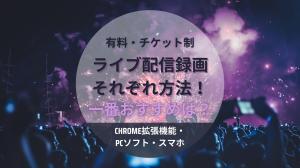有料・チケット制ライブ配信を録画する方法！Chrome拡張機能・PCソフト・スマホ録画でそれぞれ～
