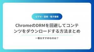 ChromeのDRMを回避してビデオ・音楽・電子書籍をダウンロードする方法まとめ