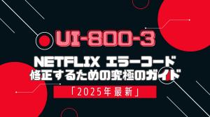 「UI-800-3」Netflixのエラーコード修正するための究極のガイド