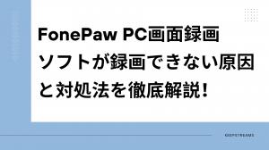 【2025最新】FonePaw PC画面録画ソフトが録画できない原因と対処法を徹底解説！