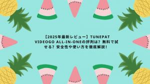 【2025年最新レビュー】TunePat VideoGo All-in-oneの評判は？無料で試せる？安全性や使い方を徹底解説！