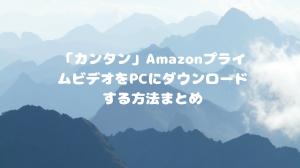 「カンタン」AmazonプライムビデオをPCにダウンロードする方法まとめ