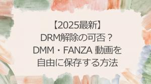 【2025最新】DMM動画のDRMを解除せずに保存する方法｜FANZA 保存方法も付き